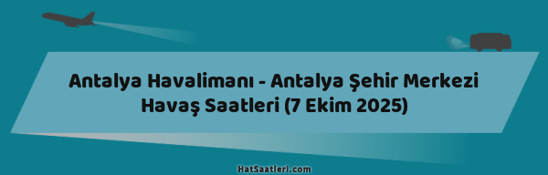 Antalya Havalimanı - Antalya Şehir Merkezi Havaş Saatleri (7 Ekim 2025)
